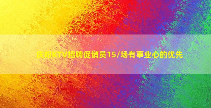 庆阳KTV招聘促销员15/场有事业心的优先
